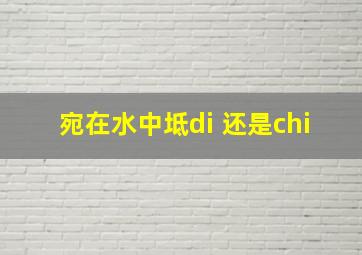 宛在水中坻di 还是chi